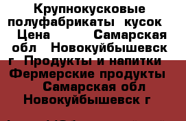 Крупнокусковые полуфабрикаты (кусок) › Цена ­ 250 - Самарская обл., Новокуйбышевск г. Продукты и напитки » Фермерские продукты   . Самарская обл.,Новокуйбышевск г.